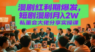 漫剧红利期爆发，短剧漫剧月入2W私董会大佬分享实操课-占领资源网