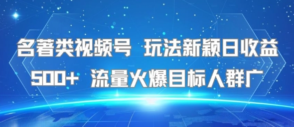 名著类视频号 玩法新颖日收益500+ 流量火爆目标人群广-占领资源网