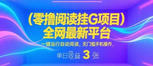 零撸阅读挂G项目，全网最新平台，一键运行自动阅读，无门槛手机操作，单日收益3张【揭秘】-占领资源网