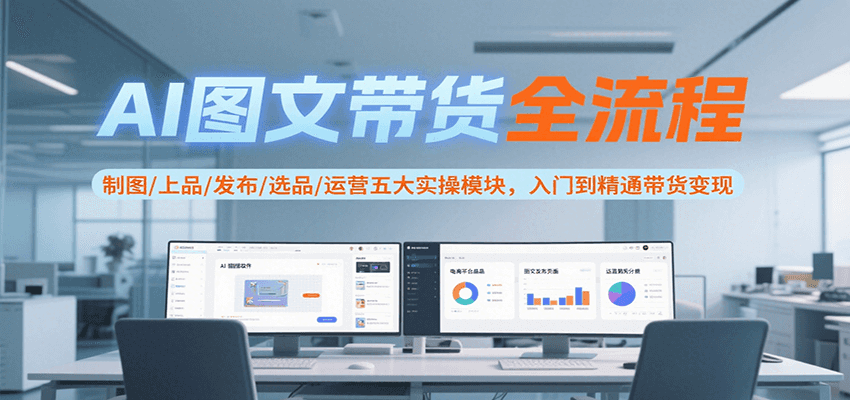 AI图文带货全流程，制图/上品/发布/选品/运营五大实操模块，入门到精通带货变现-占领资源网