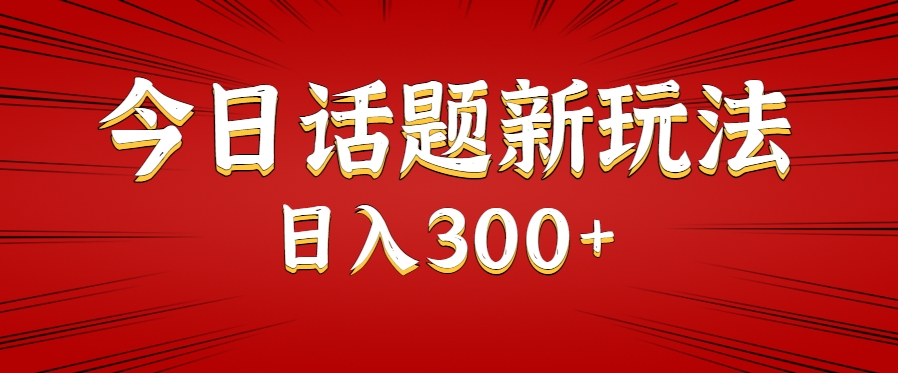 今日话题新玩法，几分钟可以制作一个，多种变现玩法日入300+-占领资源网