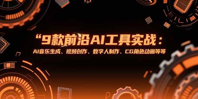 （15431期）9款前沿AI工具实战课：AI音乐生成、视频创作、数字人制作、CG角色动画等等-占领资源网