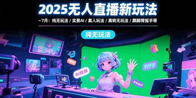 （15429期）2025无人直播新玩法-7月：纯无玩法/实景AI/真人玩法/绿幕玩法/真转无玩法-占领资源网