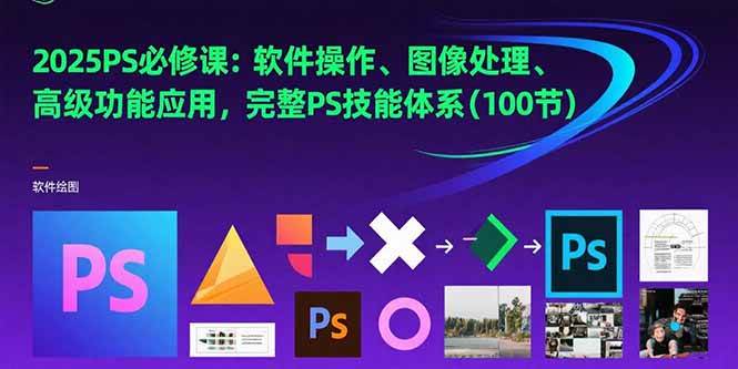 （15430期）2025PS必修课：软件操作、图像处理、高级功能应用，完整PS技能体系(100节)-占领资源网