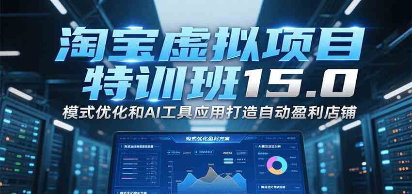 淘宝虚拟项目特训班15.0，模式优化和AI工具应用打造自动盈利店铺-占领资源网