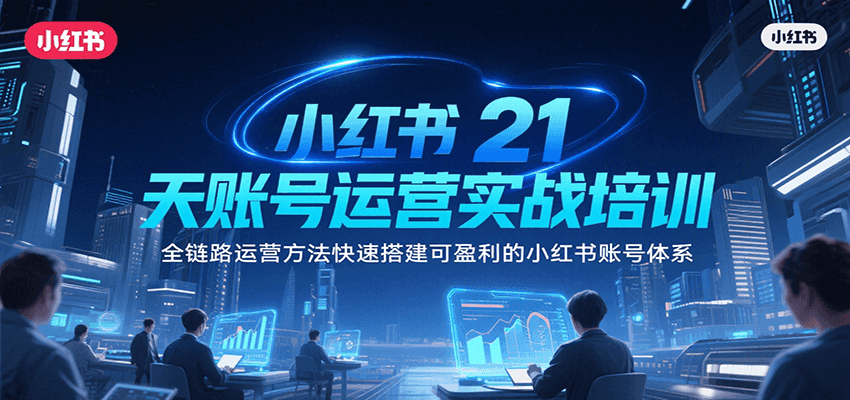 小红书21天账号运营实战培训，全链路运营方法快速搭建可盈利的小红书账号体系-占领资源网