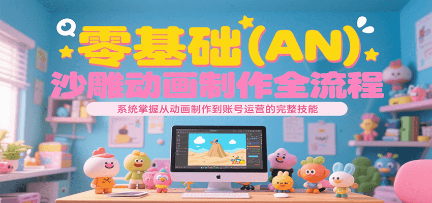 零基础（AN）沙雕动画制作全流程，系统掌握从动画制作到账号运营的完整技能-占领资源网