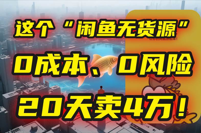 （15433期）别再瞎忙了！这个“闲鱼无货源”玩法，0成本、0风险，我20天卖4万！-占领资源网