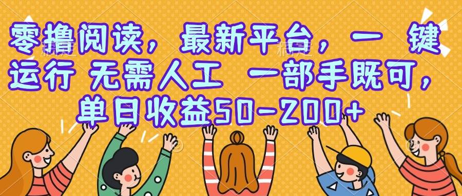（15436期）零撸阅读，最新平台，一键运行，无需人工 一部手机即可，单日收益50-200+-占领资源网