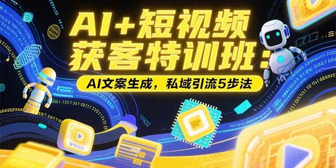 （15441期）AI+短视频获客特训班：账号定位技巧，AI文案生成，私域引流5步法-占领资源网