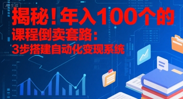 揭秘！年入100个的课程倒卖套路：3 步搭建自动化变现系统-占领资源网