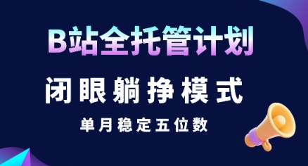 【B站全托管计划】闭眼躺挣模式，单月稳定五位数【揭秘】-占领资源网