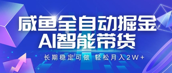 咸鱼全自动掘金，AI智能带货，长期稳定可做，轻松月入2W+【揭秘】-占领资源网
