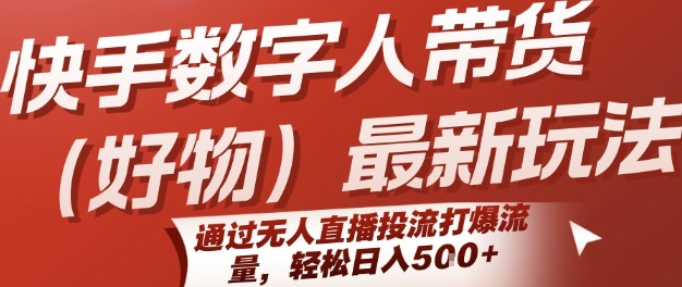 快手数字人带货(好物)最新玩法，通过无人直播投流打爆流量，轻松日入5张-占领资源网