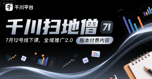 千川扫地僧7月12号线下课，千川投放，全域推广2.0版本付费内容-占领资源网