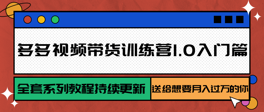 多多视频带货训练营1.0入门篇，全套系列教程持续更新，送给想要月入过万的你-占领资源网