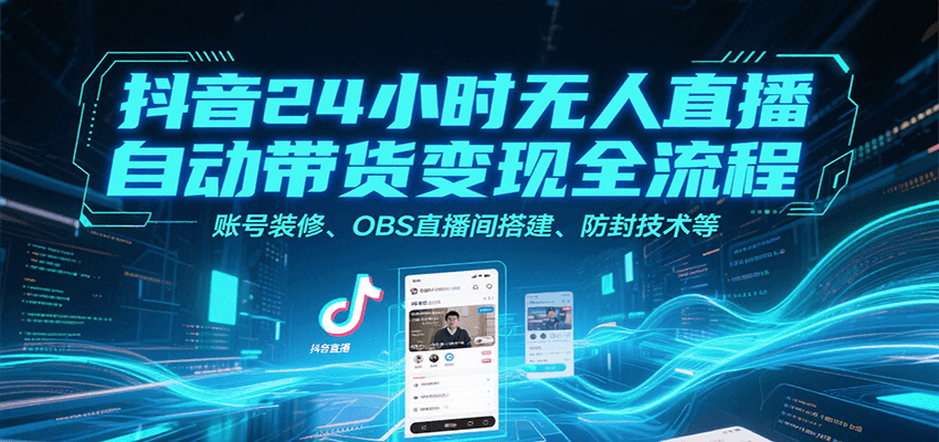 抖音24小时无人直播自动带货变现全流程，账号装修、OBS直播间搭建、防封技术等-占领资源网