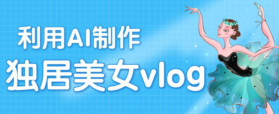 利用AI制作独居美女vlog短视频，零门槛轻松做爆款，22条作品涨粉33万-占领资源网