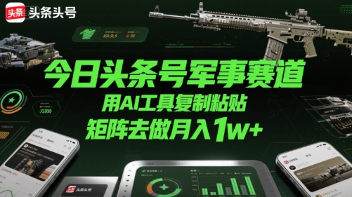 今日头条号军事赛道，用AI工具复制粘贴，矩阵去做月入1w+-占领资源网