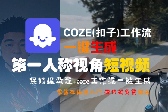 COZE(扣子)工作流一键生成第一人称视角短视频，保姆级教程，零基础快速入门-占领资源网