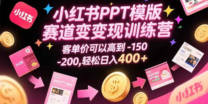 （15471期）小红书PPT模版赛道变现训练营，客单价可以高到150-200，轻松日入400+-占领资源网