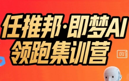 任推邦·即梦AI领跑集训营，低粉号冷启动，单条视频变现1.2W实操-占领资源网