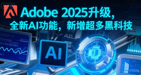 Adobe 2025升级，全新AI功能，新增超多黑科技-占领资源网