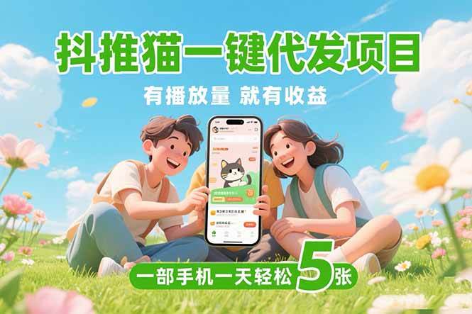 （15476期）抖推猫一键代发项目，0粉丝 不用实名 有播放量就有收益，一部手机一天五张-占领资源网