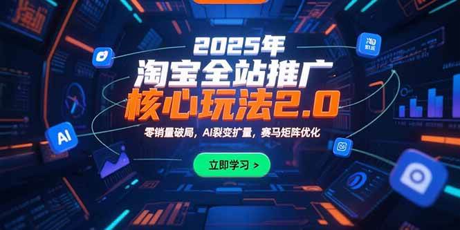 （15473期）2025年淘宝全站推广核心玩法2.0：零销量破局，AI裂变扩量，赛马矩阵优化-占领资源网