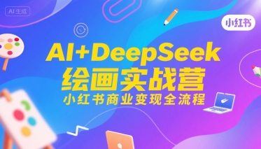 AI+DeepSeek绘画实战营，小红书商业变现全流程-占领资源网