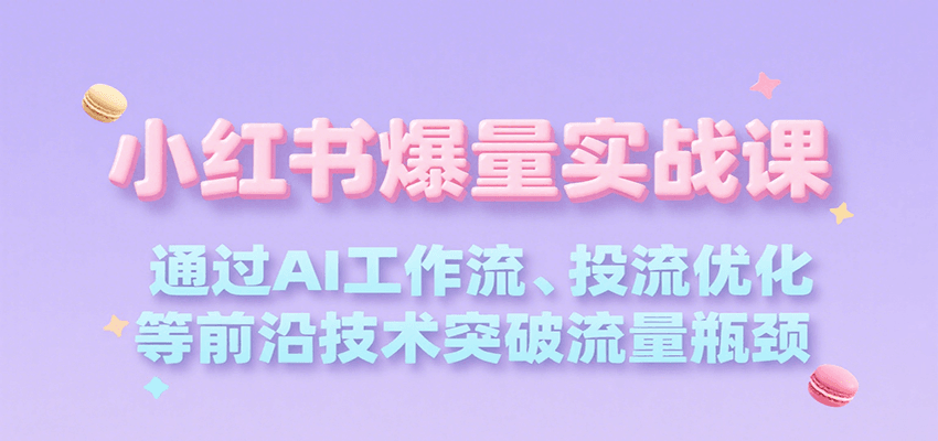 小红书爆量实战课，通过AI工作流、投流优化等前沿技术突破流量瓶颈-占领资源网