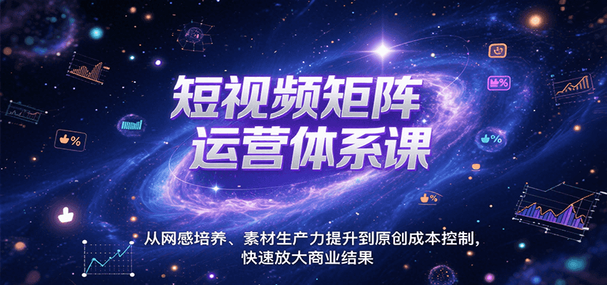 短视频矩阵运营体系课，从网感培养、素材生产力提升到原创成本控制，快速放大商业结果-占领资源网