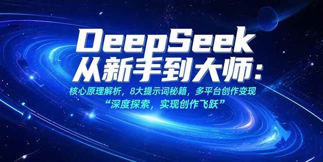 （15484期）DeepSeek从新手到大师：核心原理解析，8大提示词秘籍，多平台创作变现-占领资源网