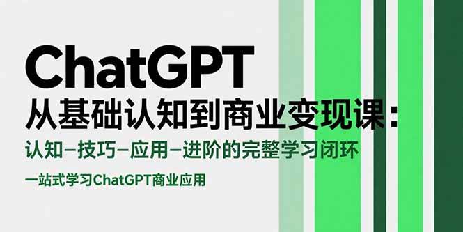 （15483期）ChatGPT从基础认知到商业变现课：认知-技巧-应用-进阶的完整学习闭环-占领资源网