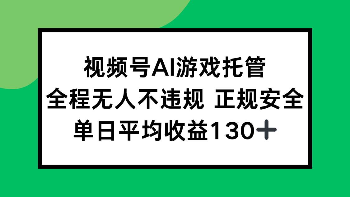（15488期）视频号AI游戏托管，全程无人不违规 正规安全，单日平均收益130+-占领资源网