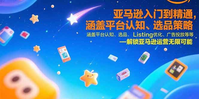 （15487期）亚马逊入门到精通，涵盖平台认知、选品策略、Listing优化、广告投放/等等-占领资源网