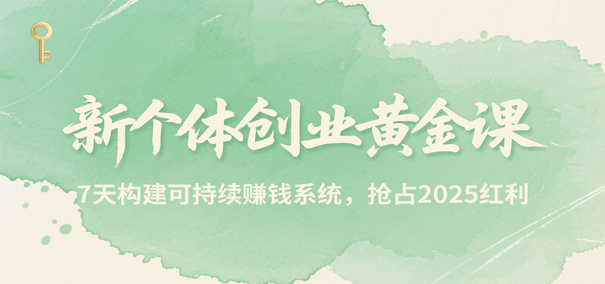 新个体创业黄金课，7天构建可持续赚钱系统，抢占2025红利-占领资源网