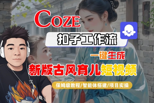 Coze扣子工作流一键生成新版古风育儿短视频，保姆级教程-智能体搭建-项目实操-占领资源网