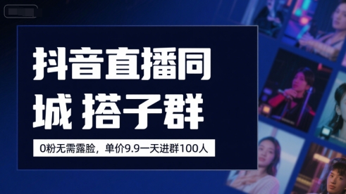 抖音直播同城搭子群，0粉无需露脸，单价19.9，一天进群100人-占领资源网