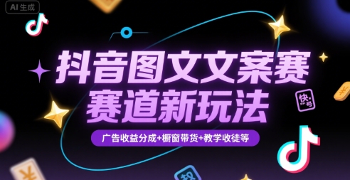 抖音图文文案赛道新玩法，快速养号起号，广告收益分成+橱窗带货+教学收徒等-占领资源网