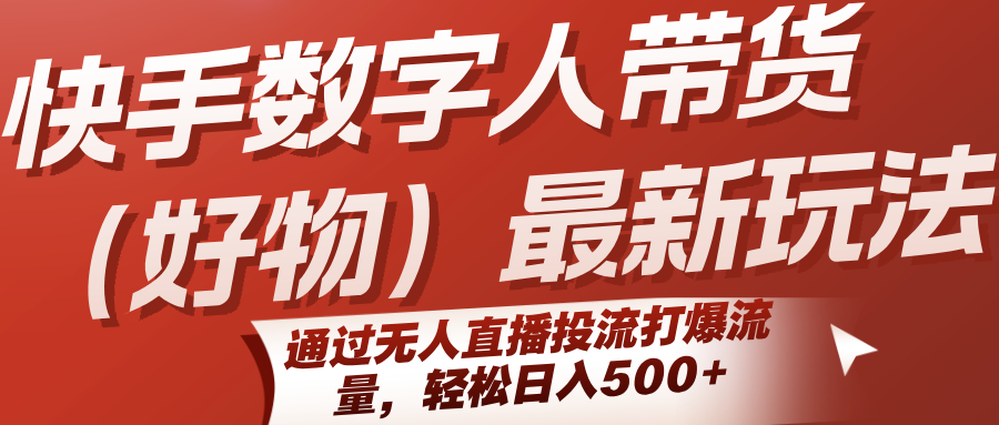 快手数字人带货（好物）最新玩法，通过无人直播投流打爆流量，轻松日入500+-占领资源网