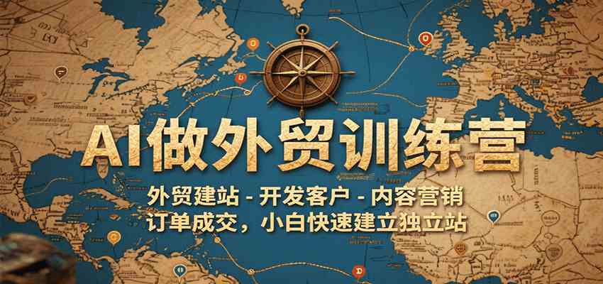 AI做外贸训练营，外贸建站-开发客户-内容营销-订单成交，小白快速建立独立站-占领资源网