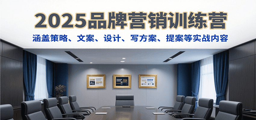 2025品牌营销训练营，涵盖策略、文案、设计、写方案、提案等实战内容-占领资源网