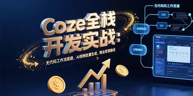 （15507期）Coze全栈开发实战：无代码工作流搭建，AI视频批量生成，商业变现路径-占领资源网