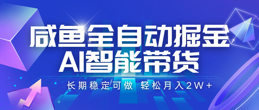 咸鱼全自动掘金，AI智能带货 长期稳定可做，轻松月入2W+-占领资源网