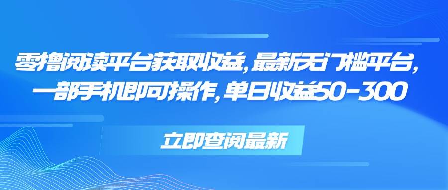 （15518期）零撸阅读平台获取收益，最新无门槛平台，一部手机即可操作，单日收益50…-占领资源网