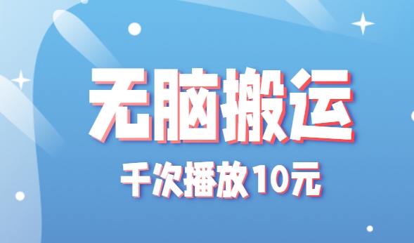 无脑搬运，千次播放10元，点赞评论收藏各1元一个，单条作品收益上限10000+！-占领资源网