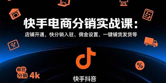 （15523期）快手电商分销实战课：店铺开通，快分销入驻、佣金设置、一键铺货发货等-占领资源网