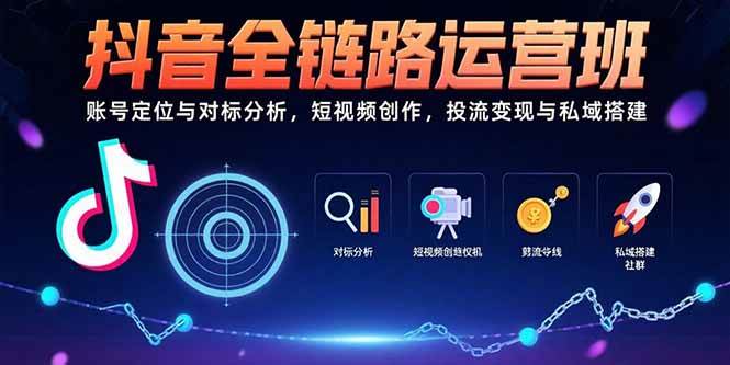 （15525期）抖音全链路运营班：账号定位与对标分析，短视频创作，投流变现与私域搭建-占领资源网