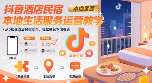 抖音酒店民宿本地生活服务运营教学，从0搭建酒店民宿账号，轻松捕获本地客源-占领资源网